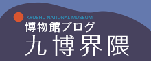 博物館ブログ『九博界隈』