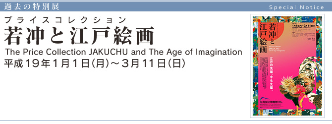 プライスコレクション『 若冲と江戸絵画 』 The Price Collection JAKUCHU and The Age of Imagination