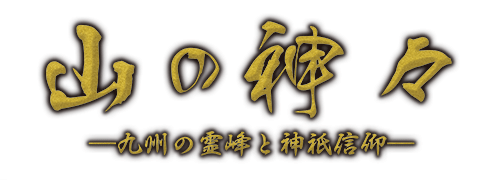 山の神々 - 九州の霊峰と神祇信仰 -
