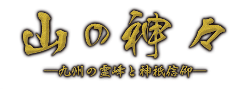 山の神々 - 九州の霊峰と神祇信仰 - 