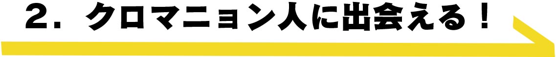 クロマニョン人に出会える！