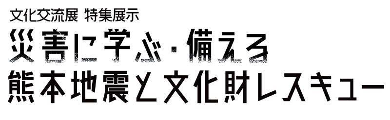 災害に学ぶ・備える〜熊本地震と文化財レスキュー〜