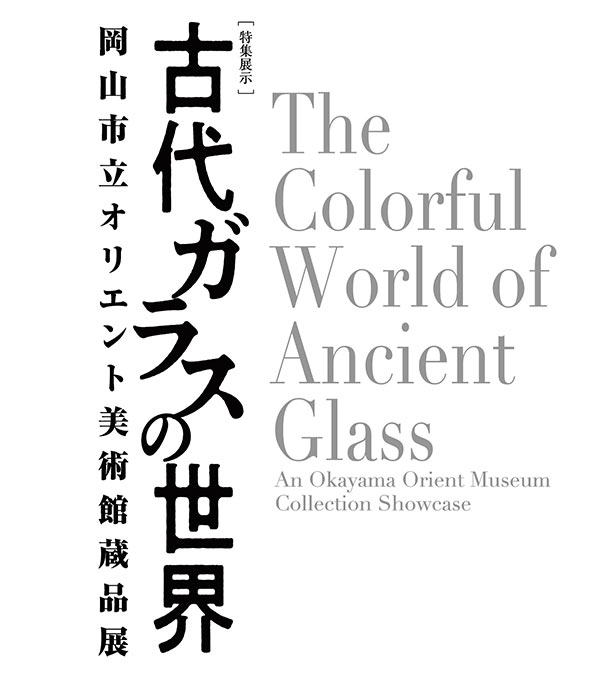 特集展示「古代ガラスの世界 - 岡山市立オリエント美術館蔵品展 - 」