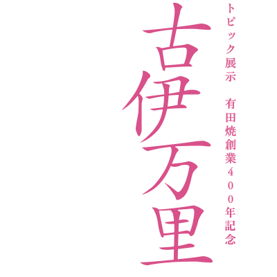 有田焼創業400年記念　古伊万里 - 旧家の暮らしを彩った器