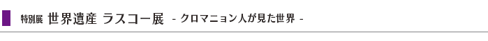 $BFCJLE8!V@$3&0d;:(B $B%i%9%3!<E8(B - $B%/%m%^%K%g%s?M$,8+$?@$3&(B - $B!W(B width=