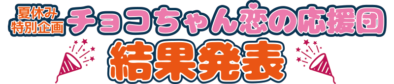 夏休み特別企画　チョコちゃん恋の応援団　結果発表